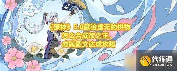 《原神》5.0献给虚无的供物怎么合成夜之玉，成就图文达成攻略