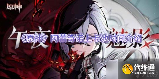 《原神》阿蕾奇诺上卡池时间介绍