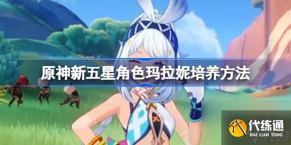 原神怎么培养新五星角色玛拉妮