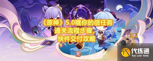 《原神》5.0嘿你的信任务通关流程步骤,快件交付攻略