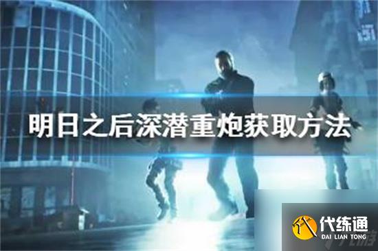 明日之后深潛重炮怎么獲取明日之后深潛重炮獲取方法