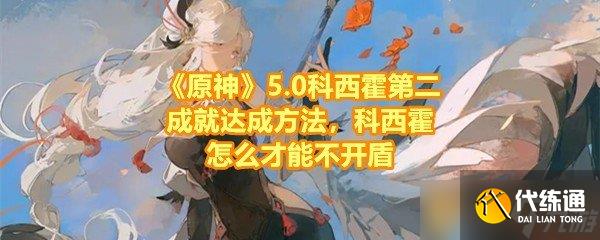 《原神》5.0科西霍第二成就达成方法,科西霍怎么才能不开盾
