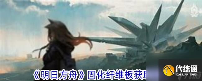 明日方舟固化纤维板怎么获得？明日方舟固化纤维板获取方法介绍