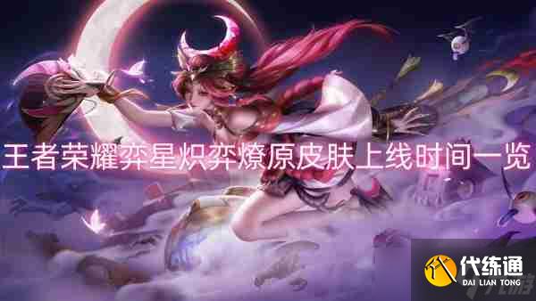 王者荣耀弈星炽弈燎原皮肤上线时间一览