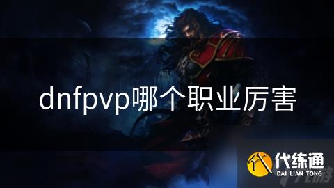 dnfpvp哪个职业厉害