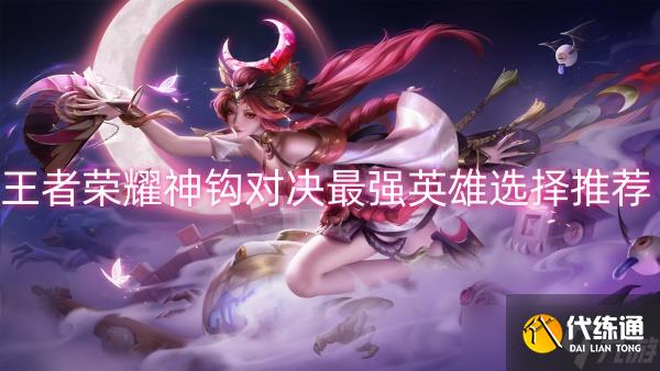 王者荣耀神钩对决最强英雄选择推荐