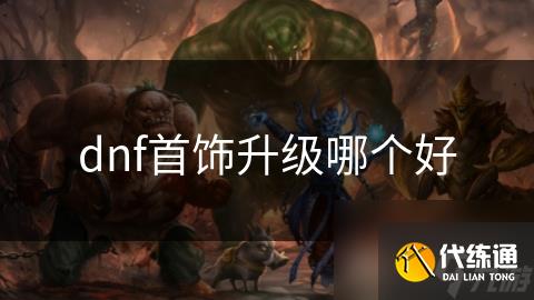 dnf首饰升级哪个好
