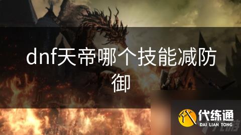 dnf天帝哪个技能减防御