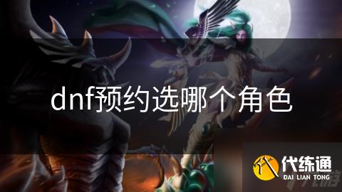 dnf预约选哪个角色
