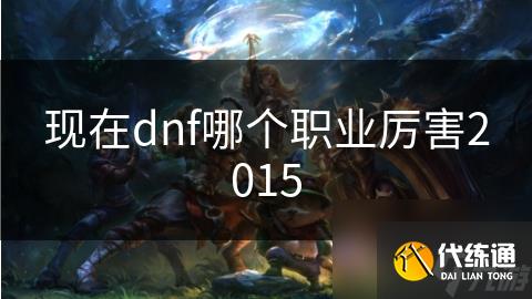 现在dnf哪个职业厉害2015