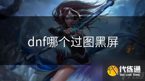 dnf哪个过图黑屏