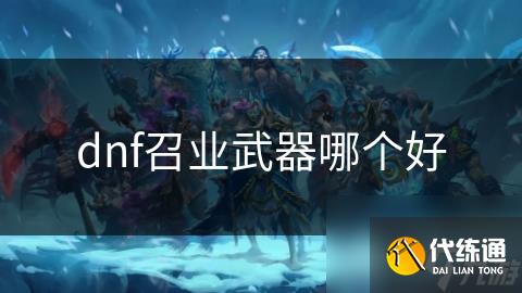 dnf召业武器哪个好
