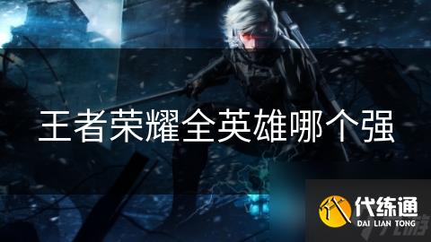 王者荣耀全英雄哪个强
