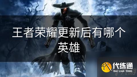 王者榮耀更新后有哪個英雄