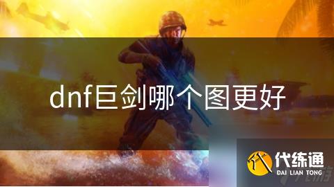 dnf巨剑哪个图更好
