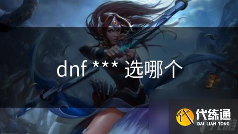 dnf *** 选哪个