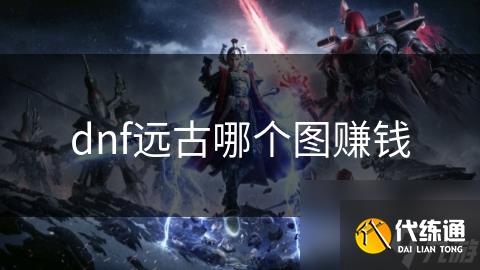 dnf远古哪个图赚钱