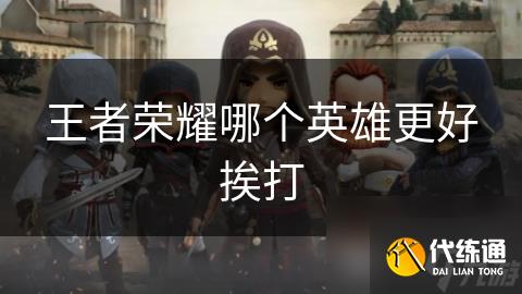 王者荣耀哪个英雄更好挨打