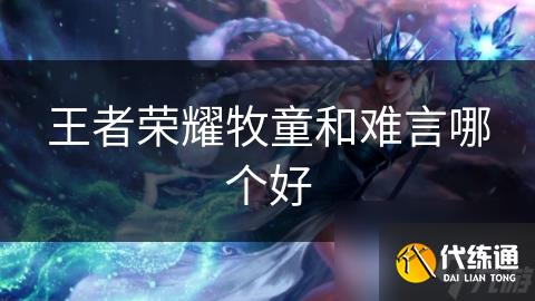 王者榮耀牧童和難言哪個好
