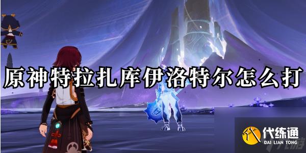 原神特拉扎库伊洛特尔怎么打