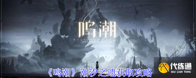 《鳴潮》潮汐之遺獲取攻略