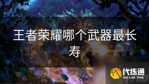 王者荣耀哪个武器最长寿