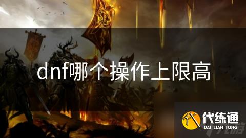 dnf哪个操作上限高
