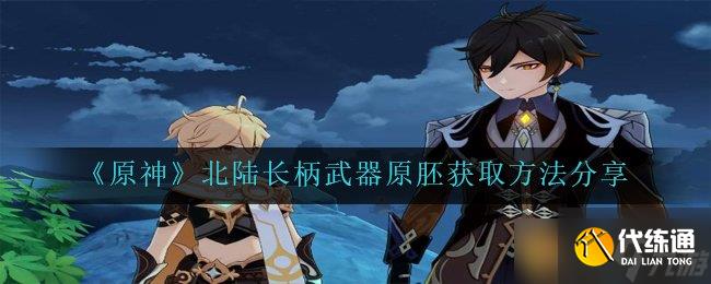 《原神》北陆长柄武器原胚获取方法分享