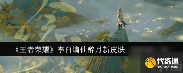 王者荣耀李白谪仙醉月新皮肤上线时间一览