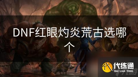 DNF红眼灼炎荒古选哪个