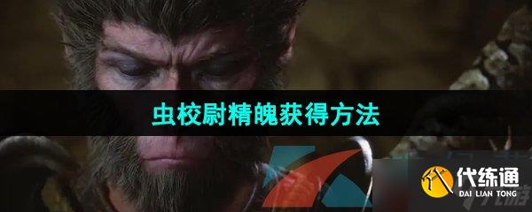 《黑神话悟空》虫校尉精魄获得方法