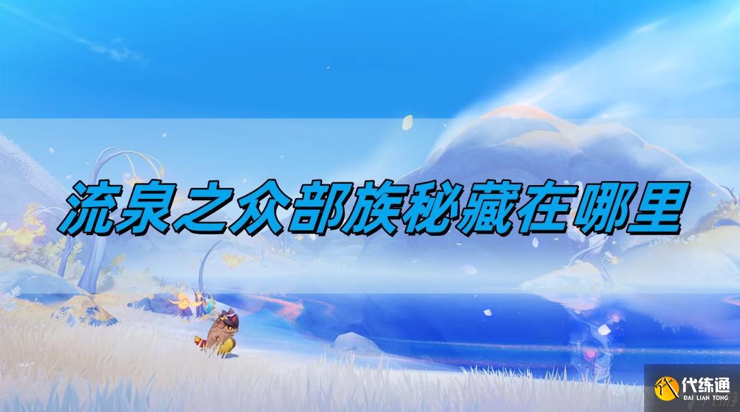 原神5.0流泉之众部族秘藏在哪里-流泉之众部族秘藏位置详情