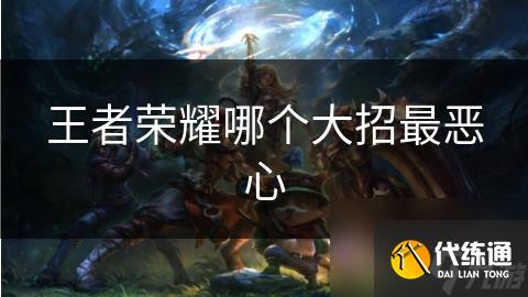 王者荣耀哪个大招最恶心