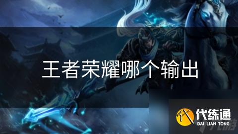 王者荣耀哪个输出