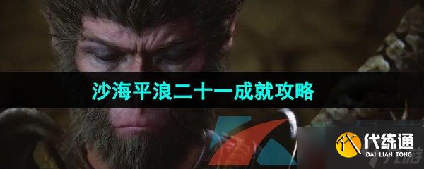 《黑神话悟空》沙海平浪二十一成就攻略