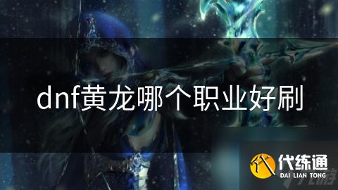 dnf黄龙哪个职业好刷