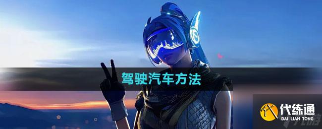 和平精英怎么驾驶汽车 驾驶汽车方法一览