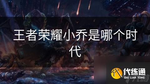 王者荣耀小乔是哪个时代