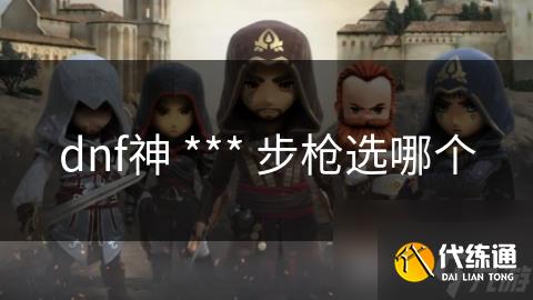 dnf神 *** 步枪选哪个