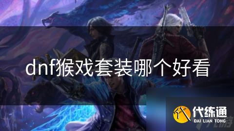 dnf猴戏套装哪个好看