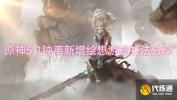 原神5.1钟离新增绘想游迹打法分享