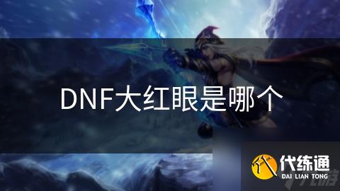 DNF大红眼是哪个
