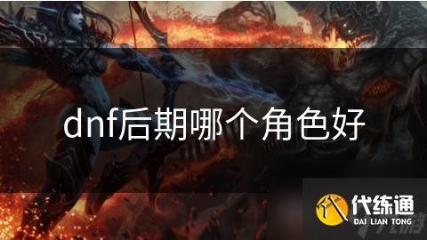 dnf后期哪个角色好