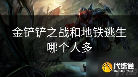 金铲铲之战和地铁逃生哪个人多
