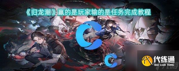 《歸龍潮》贏的是玩家輸?shù)氖侨蝿?wù)完成教程