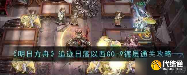 《明日方舟》追迹日落以西GO-9镀层通关攻略