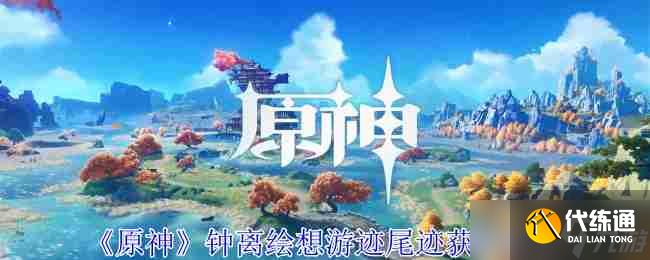 《原神》钟离绘想游迹尾迹获取攻略