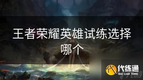 王者荣耀英雄试练选择哪个