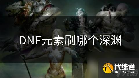 DNF元素刷哪个深渊