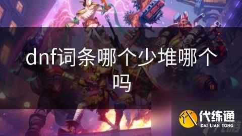dnf词条哪个少堆哪个吗